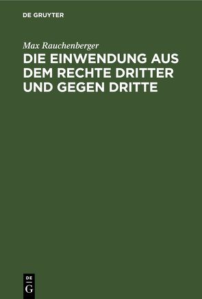 Die Einwendung aus dem Rechte Dritter und gegen Dritte von Rauchenberger,  Max