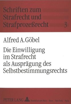 Die Einwilligung im Strafrecht als Ausprägung des Selbstbestimmungsrechts von Goebel,  Alfred