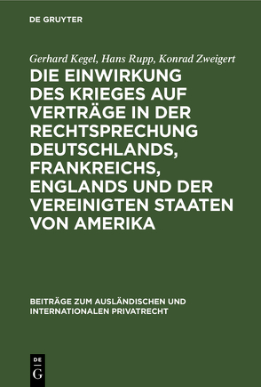 Die Einwirkung des Krieges auf Verträge in der Rechtsprechung Deutschlands, Frankreichs, Englands und der Vereinigten Staaten von Amerika von Kegel,  Gerhard, Rupp,  Hans, Zweigert,  Konrad