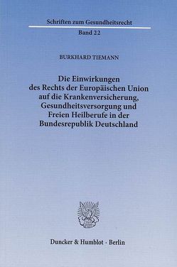 Die Einwirkungen des Rechts der Europäischen Union auf die Krankenversicherung, Gesundheitsversorgung und Freien Heilberufe in der Bundesrepublik Deutschland. von Tiemann,  Burkhard