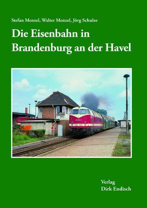 Die Eisenbahn in Brandenburg an der Havel von Menzel,  Stefan, Menzel,  Walter, Schulze,  Jörg