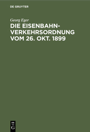 Die Eisenbahn-Verkehrsordnung vom 26. Okt. 1899 von Eger,  Georg