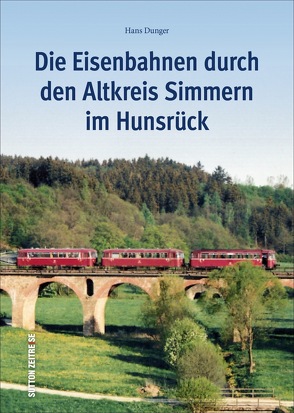 Die Eisenbahnen durch den Altkreis Simmern im Hunsrück von Dunger,  Hans