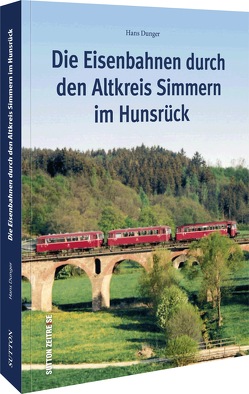 Die Eisenbahnen durch den Altkreis Simmern im Hunsrück von Dunger,  Hans