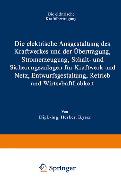 Die elektrische Ausgestaltung des Kraftwerkes und der Übertragung, Stromerzeugung, Schalt- und Sicherungsanlagen für Kraftwerk und Netz, Entwurfsgestaltung, Betrieb und Wirtschaftlichkeit von Kyser,  Herbert