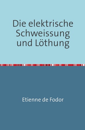 Die Elektrische Schweissung und Löthung von de Fodor,  Etienne