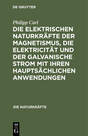 Die elektrischen Naturkräfte der Magnetismus, die Elektricität und der galvanische Strom mit ihren hauptsächlichen Anwendungen von Carl,  Philipp