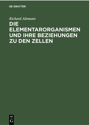 Die Elementarorganismen und ihre Beziehungen zu den Zellen von Altmann,  Richard