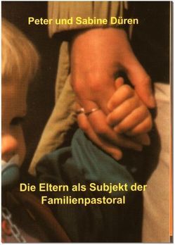 Die Eltern als Subjekt der Familienpastoral von Düren,  Peter C, Düren,  Sabine