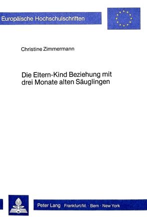 Die Eltern-Kind Beziehung mit drei Monate alten Säuglingen von Zimmermann,  Christine