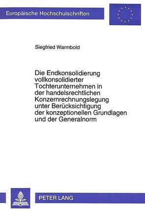 Die Endkonsolidierung vollkonsolidierter Tochterunternehmen in der handelsrechtlichen Konzernrechnungslegung unter Berücksichtigung der konzeptionellen Grundlagen und der Generalnorm von Warmbold,  Siegfried