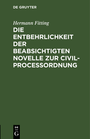 Die Entbehrlichkeit der beabsichtigten Novelle zur Civilproceßordnung von Fitting,  Hermann