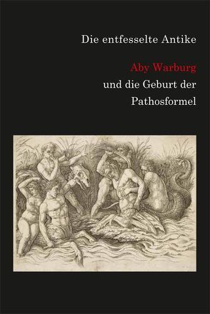 Die entfesselte Antike. Aby Warburg und die Geburt der Pathosformel. von Hurttig,  Marcus Andrew, Ketelsen,  Thomas, Rehm,  Ulrich, Wedepohl,  Claudia