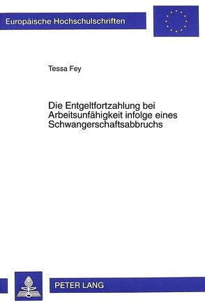 Die Entgeltfortzahlung bei Arbeitsunfähigkeit infolge eines Schwangerschaftsabbruchs von Fey,  Tessa