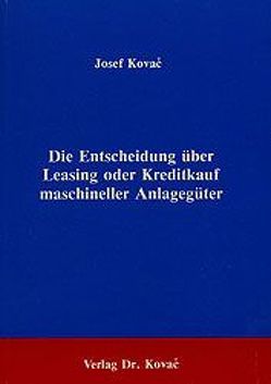 Die Entscheidung über Leasing oder Kreditkauf maschineller Anlagegüter von Kovač,  Josef