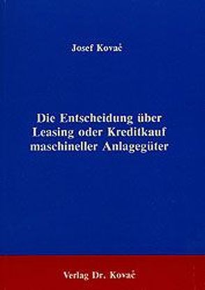 Die Entscheidung über Leasing oder Kreditkauf maschineller Anlagegüter von Kovač,  Josef