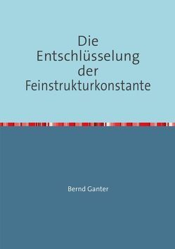 Die Entschlüsselung der Feinstrukturkonstante von Ganter,  Bernd