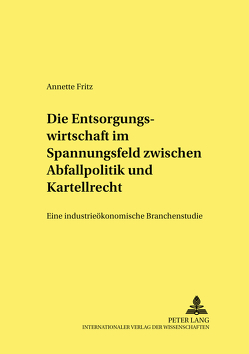 Die Entsorgungswirtschaft im Spannungsfeld zwischen Abfallpolitik und Kartellrecht von Fritz,  Annette