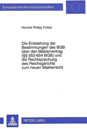 Die Entstehung der Bestimmungen des BGB über den Maklervertrag (§§ 652-654 BGB) und die Rechtsprechung des Reichsgerichts zum neuen Maklerrecht von Fröber,  Hendrik