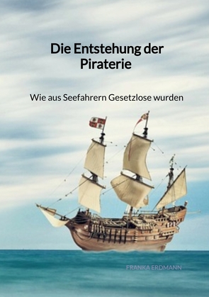 Die Entstehung der Piraterie – Wie aus Seefahrern Gesetzlose wurden von Erdmann,  Franka