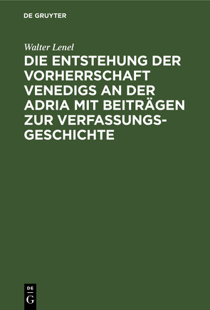 Die Entstehung der Vorherrschaft Venedigs an der Adria mit Beiträgen zur Verfassungsgeschichte von Lenel,  Walter