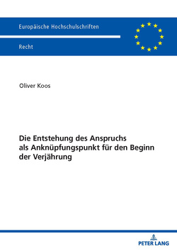 Die Entstehung des Anspruchs als Anknüpfungspunkt für den Beginn der Verjährung von Koos,  Oliver