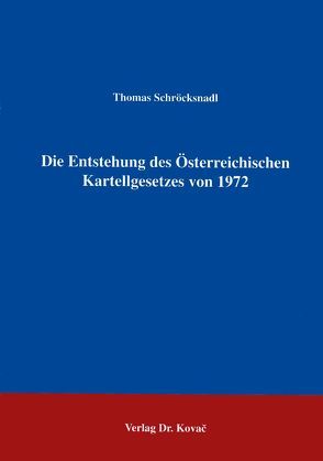Die Entstehung des Österreichischen Kartellgesetzes von 1972 von Schröcksnadl,  Thomas
