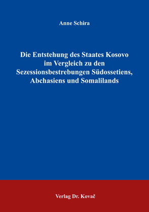 Die Entstehung des Staates Kosovo im Vergleich zu den Sezessionsbestrebungen Südossetiens, Abchasiens und Somalilands von Schira,  Anne