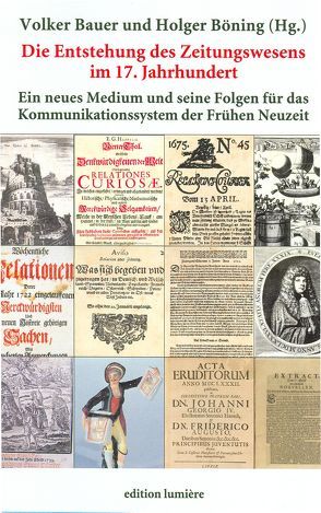 Die Entstehung des Zeitungswesens im 17. Jahrhundert: Ein neues Medium und seine Folgen für das Kommunikationssystem der Frühen Neuzeit. von Bauer,  Volker, Böning,  Holger