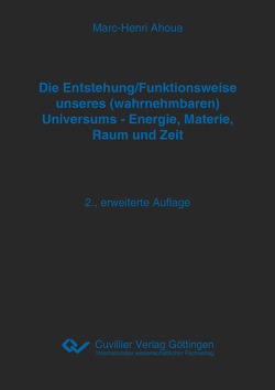 Die Entstehung/Funktionsweise unseres (wahrnehmbaren) Universums – Energie, Materie, Raum und Zeit von Ahoua,  Marc-Henri