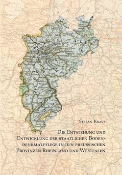 Die Entstehung und Entwicklung der staatlichen Bodendenkmalpflege in den preußischen Provinzen Rheinland und Westfalen von Kraus,  Stefan, Kunow,  Jürgen, Otten,  Thomas, Rind,  Michael, Trier,  Marcus