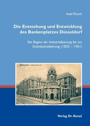 Die Entstehung und Entwicklung des Bankenplatzes Düsseldorf von Rosch,  Axel