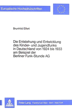 Die Entstehung und Entwicklung des Kinder- und Jugendfunks in Deutschland von 1924 bis 1933 am Beispiel der Berliner Funk-Stunde AG von Elfert,  Brunhild