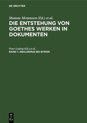 Die Entstehung von Goethes Werken in Dokumenten / Abaldemus bis Byron von Mommsen,  Katharina, Mommsen,  Momme