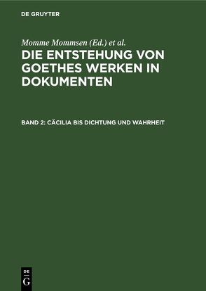 Die Entstehung von Goethes Werken in Dokumenten / Cäcilia bis Dichtung und Wahrheit von Mommsen,  Katharina, Mommsen,  Momme