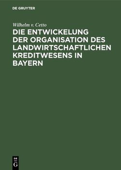 Die Entwickelung der Organisation des landwirtschaftlichen Kreditwesens in Bayern von Cetto,  Wilhelm v.