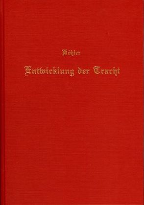 Die Entwickelung der Tracht in Deutschland währen des Mittelalters und der Neuzeit mit besonderer Berücksichtigung der jezeitigen, für die einzelnen Kleidungsstücke üblichen Herstellungsweise von Koehler,  Karl