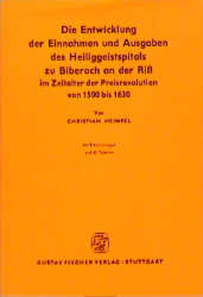 Die Entwicklung der Einnahmen und Ausgaben des Heiliggeistspitals zu Biberach an der Riss von 1500 bis 1630 von Heimpel,  Christian