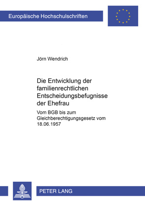 Die Entwicklung der familienrechtlichen Entscheidungsbefugnisse der Ehefrau von Wendrich,  Jörn