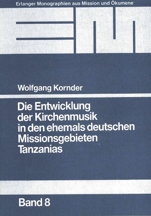 Die Entwicklung der Kirchenmusik in den ehemals deutschen Missionsgebieten Tanzanias von Kornder,  Wolfgang