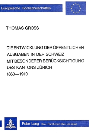 Die Entwicklung der öffentlichen Ausgaben in der Schweiz mit besonderer Berücksichtigung des Kantons Zürich 1860-1910 von Groß,  Thomas