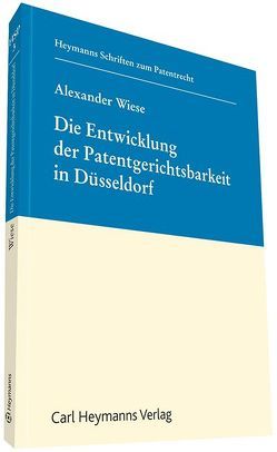 Die Entwicklung der Patentgerichtsbarkeit in Düsseldorf von Wiese,  Alexander