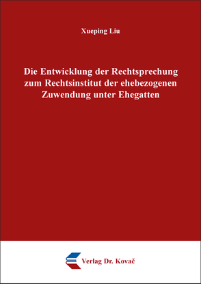 Die Entwicklung der Rechtsprechung zum Rechtsinstitut der ehebezogenen Zuwendung unter Ehegatten von Liu,  Xueping