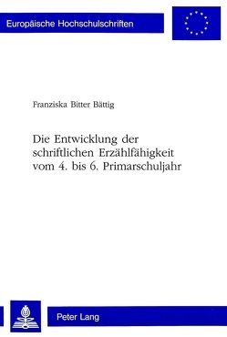 Die Entwicklung der schriftlichen Erzählfähigkeit vom 4. bis 6. Primarschuljahr von Bitter Bättig,  Franziska