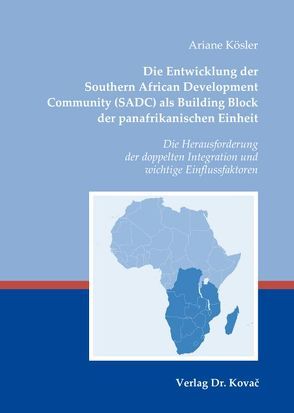 Die Entwicklung der Southern African Development Community (SADC) als Building Block der panafrikanischen Einheit von Kösler,  Ariane