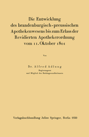 Die Entwicklung des brandenburgisch-preussischen Apothekenwesens bis zum Erlass der Revidierten Apothekerordnung vom 11. Oktober 1801 von Adlung,  Alfred