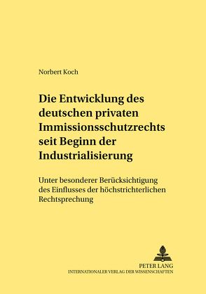 Die Entwicklung des deutschen privaten Immissionsschutzrechts seit Beginn der Industrialisierung von Koch,  Norbert