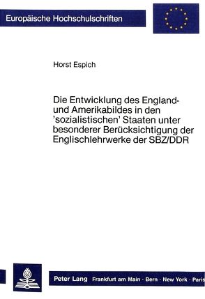 Die Entwicklung des England- und Amerikabildes in den ’sozialistischen‘ Staaten unter besonderer Berücksichtigung der Englischlehrwerke der SBZ/DDR von Espich,  Horst