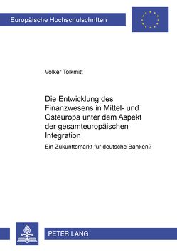 Die Entwicklung des Finanzwesens in Mittel- und Osteuropa unter dem Aspekt der gesamteuropäischen Integration von Tolkmitt,  Volker