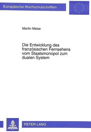 Die Entwicklung des französischen Fernsehens vom Staatsmonopol zum dualen System von Meise,  Martin